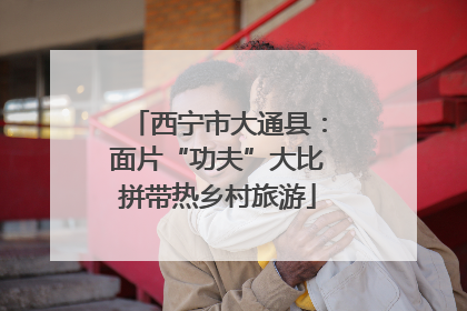西宁市大通县：面片“功夫”大比拼带热乡村旅游