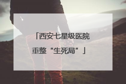 西安七星级医院重整“生死局”