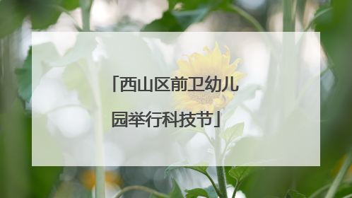 西山区前卫幼儿园举行科技节