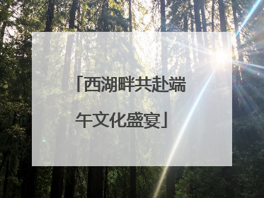 西湖畔共赴端午文化盛宴