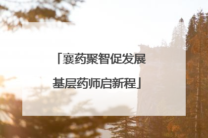 襄药聚智促发展 基层药师启新程