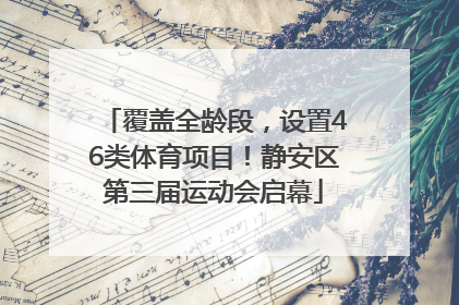 覆盖全龄段，设置46类体育项目！静安区第三届运动会启幕
