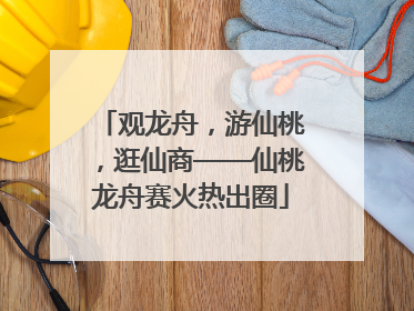 观龙舟，游仙桃，逛仙商——仙桃龙舟赛火热出圈