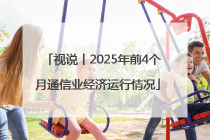 视说丨2025年前4个月通信业经济运行情况