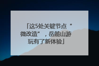 这5处关键节点“微改造”，岳麓山游玩有了新体验