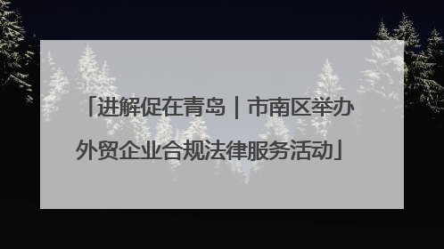 进解促在青岛｜市南区举办外贸企业合规法律服务活动