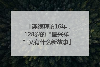 连续拜访16年，128岁的“振兴祥”又有什么新故事