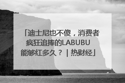 迪士尼也不傻，消费者疯狂追捧的LABUBU能够红多久？｜热财经