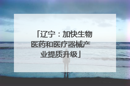 辽宁：加快生物医药和医疗器械产业提质升级