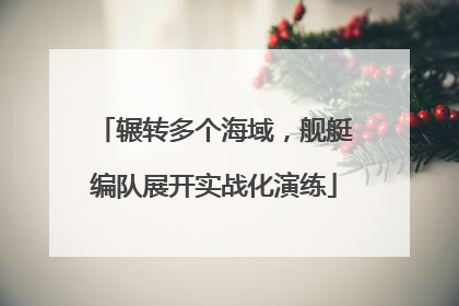 辗转多个海域，舰艇编队展开实战化演练
