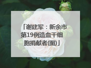 谢建军：新余市第19例造血干细胞捐献者(图)