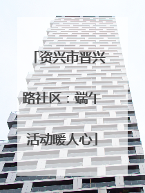 资兴市晋兴路社区：端午活动暖人心