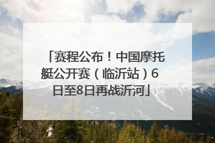 赛程公布！中国摩托艇公开赛（临沂站）6日至8日再战沂河