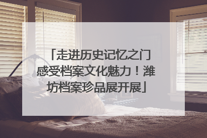 走进历史记忆之门 感受档案文化魅力！潍坊档案珍品展开展