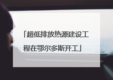 超低排放热源建设工程在鄂尔多斯开工