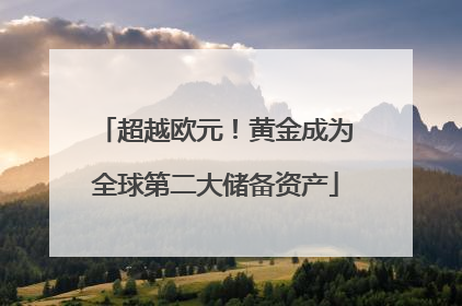 超越欧元！黄金成为全球第二大储备资产