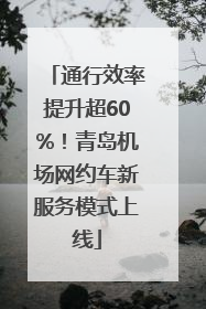 通行效率提升超60%！青岛机场网约车新服务模式上线
