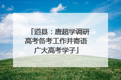道县：唐超学调研高考备考工作并寄语广大高考学子