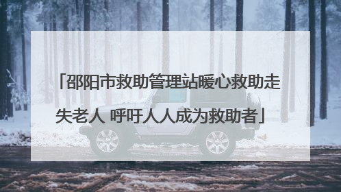 邵阳市救助管理站暖心救助走失老人 呼吁人人成为救助者