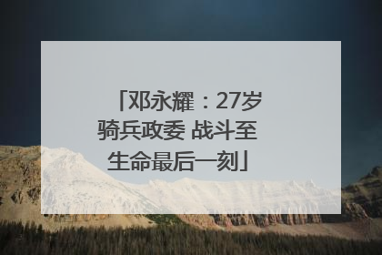 邓永耀：27岁骑兵政委 战斗至生命最后一刻