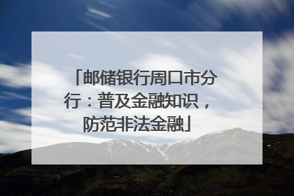 邮储银行周口市分行：普及金融知识，防范非法金融