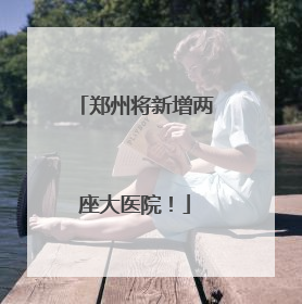 郑州将新增两座大医院！