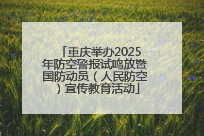 重庆举办2025年防空警报试鸣放暨国防动员（人民防空）宣传教育活动
