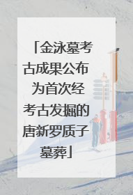 金泳墓考古成果公布 为首次经考古发掘的唐新罗质子墓葬