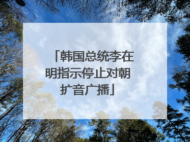 韩国总统李在明指示停止对朝扩音广播