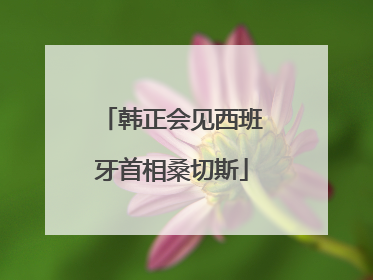 韩正会见西班牙首相桑切斯