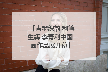 青墨织韵 利笔生辉 李青利中国画作品展开幕