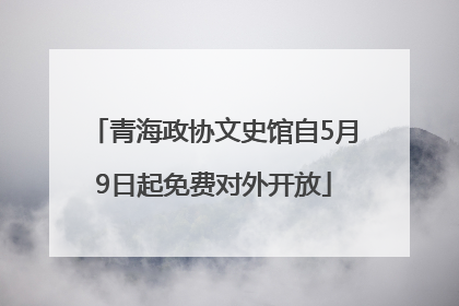 青海政协文史馆自5月9日起免费对外开放