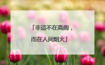 非遗不在高阁，而在人间烟火