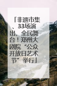 非遗市集、33场演出、全民舞台！郑州大剧院“公众开放日艺术节”举行