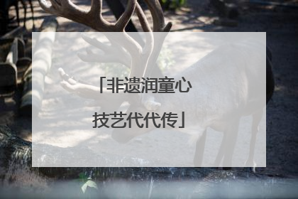 非遗润童心 技艺代代传