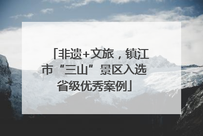 非遗+文旅，镇江市“三山”景区入选省级优秀案例