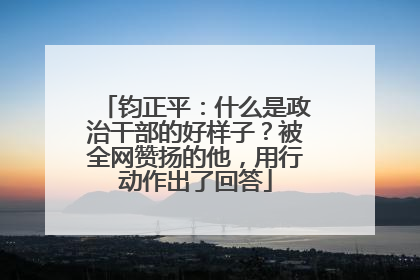 钧正平：什么是政治干部的好样子？被全网赞扬的他，用行动作出了回答