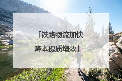 铁路物流加快降本提质增效