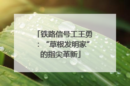 铁路信号工王勇：“草根发明家”的指尖革新