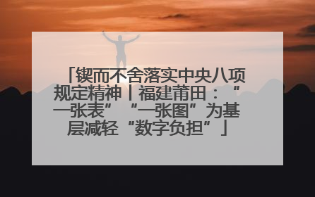锲而不舍落实中央八项规定精神丨福建莆田：“一张表”“一张图”为基层减轻“数字负担”