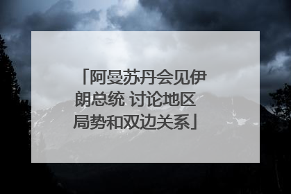 阿曼苏丹会见伊朗总统 讨论地区局势和双边关系