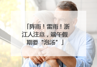 阵雨！雷雨！浙江人注意，端午假期要“泡汤”