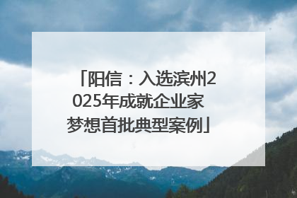 阳信：入选滨州2025年成就企业家梦想首批典型案例