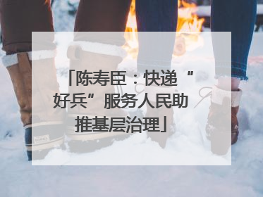 陈寿臣：快递“好兵”服务人民助推基层治理