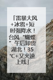 雷暴大风+冰雹+短时强降水！台风“蝴蝶”午后卸货湖北！35℃+又火速上线