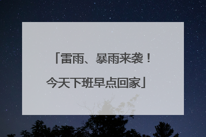 雷雨、暴雨来袭！今天下班早点回家