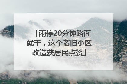 雨停20分钟路面就干，这个老旧小区改造获居民点赞