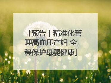 预告｜精准化管理高血压产妇 全程保护母婴健康