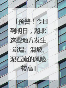 预警！今日到明日，湖北这些地方发生崩塌、滑坡、泥石流的风险较高