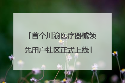 首个川渝医疗器械领先用户社区正式上线